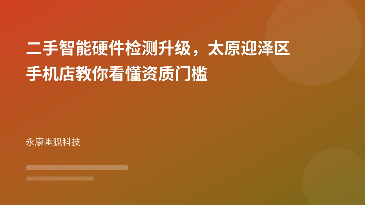 二手智能硬件检测升级,太原迎泽区手机店教你看懂资质门槛